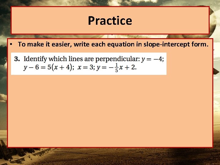 Practice • To make it easier, write each equation in slope-intercept form. 