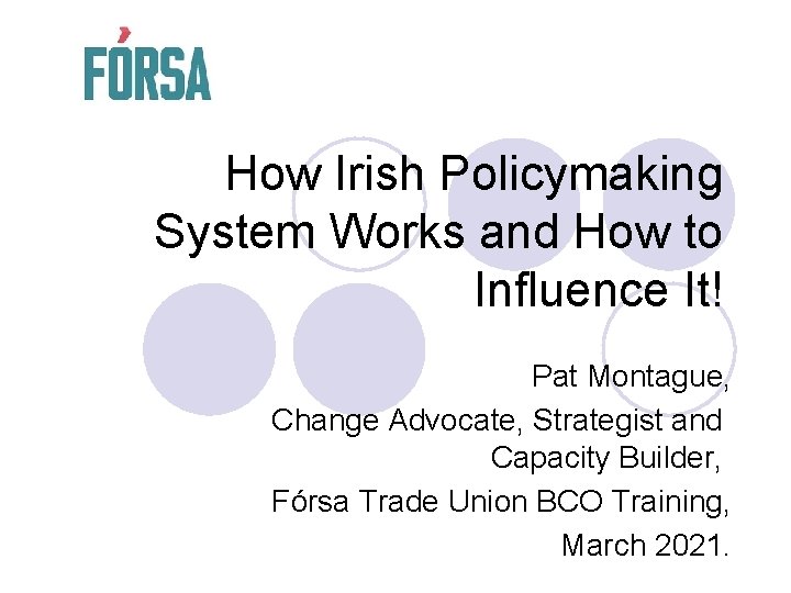 How Irish Policymaking System Works and How to Influence It! Pat Montague, Change Advocate,