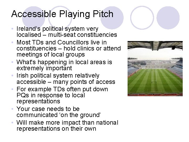 Accessible Playing Pitch • Ireland’s political system very localised – multi-seat constituencies • Most