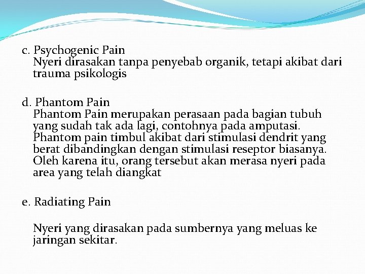c. Psychogenic Pain Nyeri dirasakan tanpa penyebab organik, tetapi akibat dari trauma psikologis d.