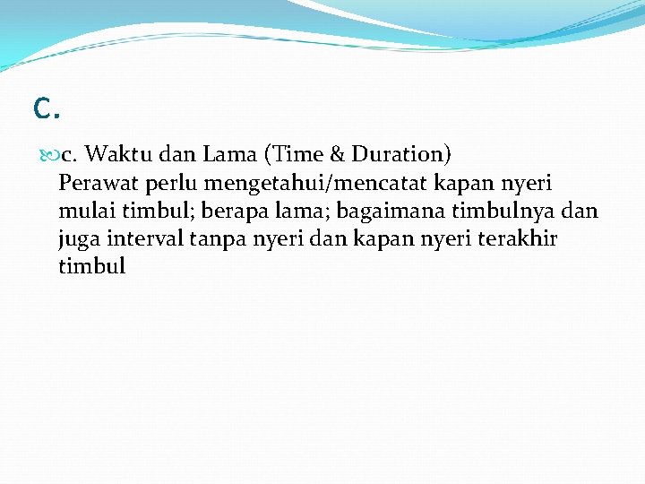 c. c. Waktu dan Lama (Time & Duration) Perawat perlu mengetahui/mencatat kapan nyeri mulai