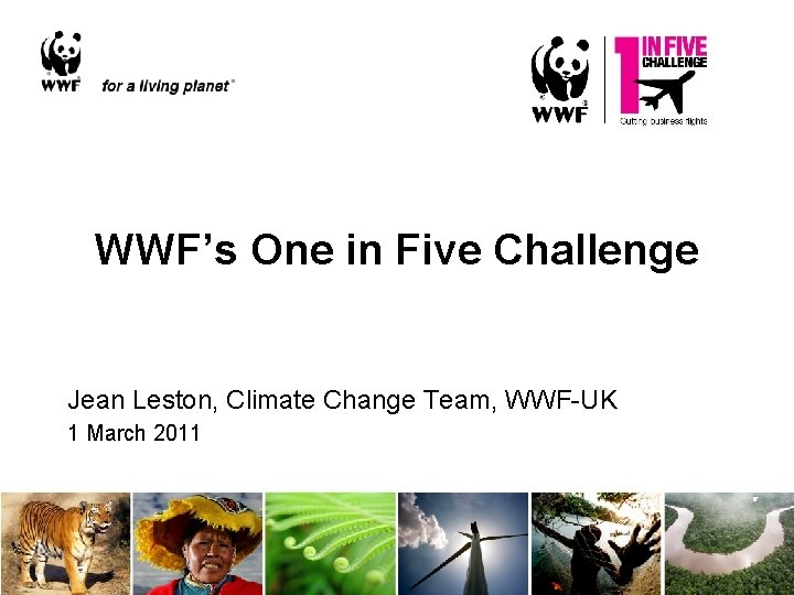 WWF’s One in Five Challenge Jean Leston, Climate Change Team, WWF-UK 1 March 2011