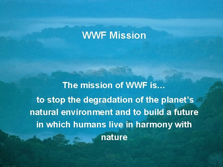 WWF Mission The mission of WWF is… to stop the degradation of the planet’s