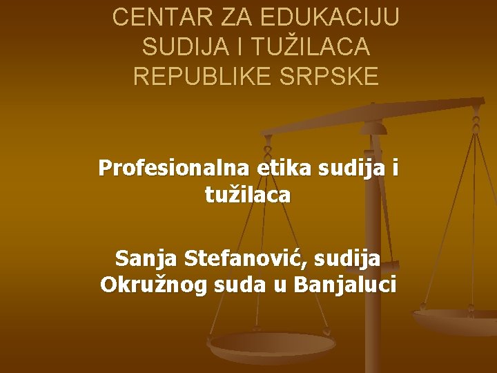 CENTAR ZA EDUKACIJU SUDIJA I TUŽILACA REPUBLIKE SRPSKE Profesionalna etika sudija i tužilaca Sanja