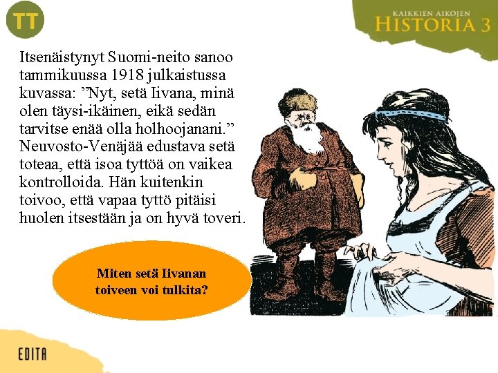 Itsenäistynyt Suomi-neito sanoo tammikuussa 1918 julkaistussa kuvassa: ”Nyt, setä Iivana, minä olen täysi-ikäinen, eikä