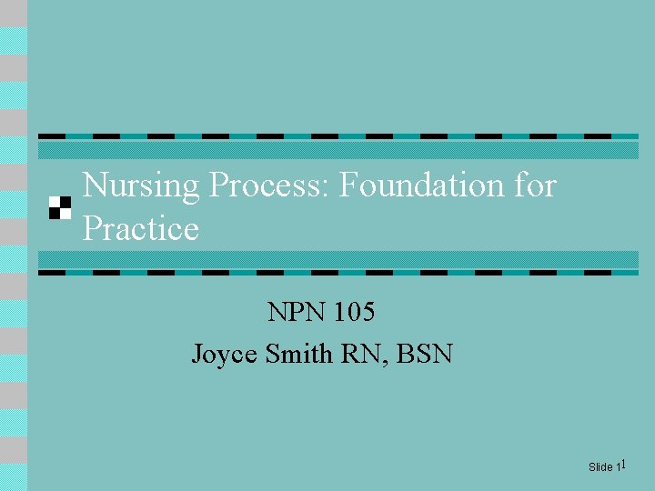 Nursing Process: Foundation for Practice NPN 105 Joyce Smith RN, BSN Slide 11 