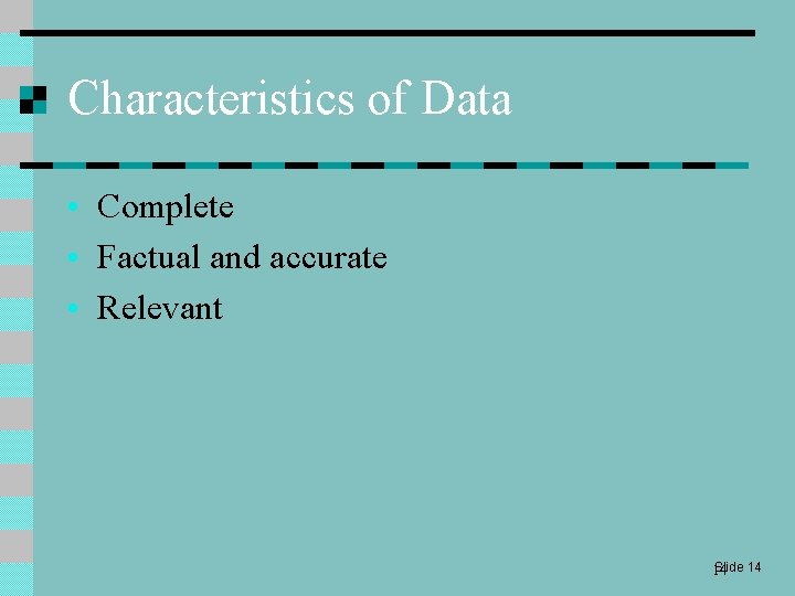 Characteristics of Data • Complete • Factual and accurate • Relevant Slide 14 14