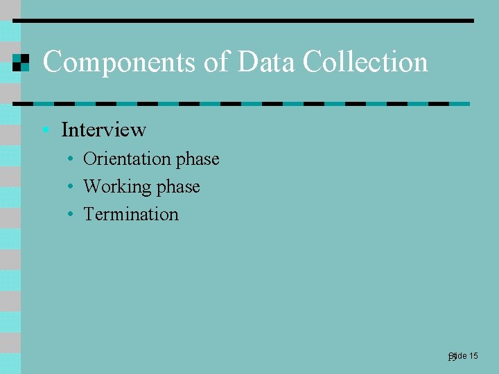 Components of Data Collection • Interview • Orientation phase • Working phase • Termination