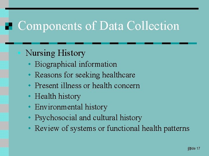 Components of Data Collection • Nursing History • • Biographical information Reasons for seeking