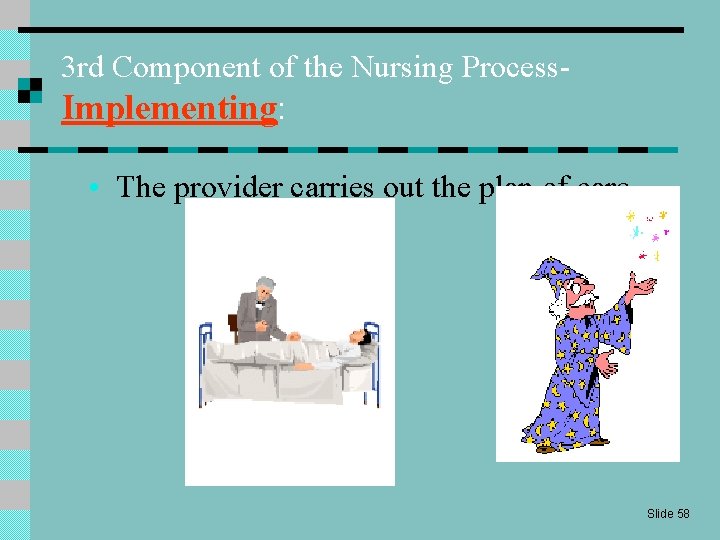 3 rd Component of the Nursing Process- Implementing: • The provider carries out the