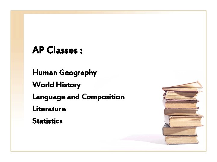 AP Classes : Human Geography World History Language and Composition Literature Statistics 