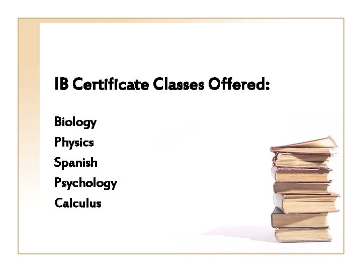 IB Certificate Classes Offered: Biology Physics Spanish Psychology Calculus 