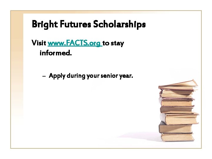 Bright Futures Scholarships Visit www. FACTS. org to stay informed. – Apply during your