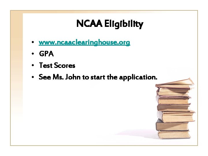 NCAA Eligibility • • www. ncaaclearinghouse. org GPA Test Scores See Ms. John to