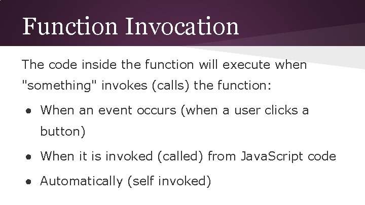 Function Invocation The code inside the function will execute when "something" invokes (calls) the