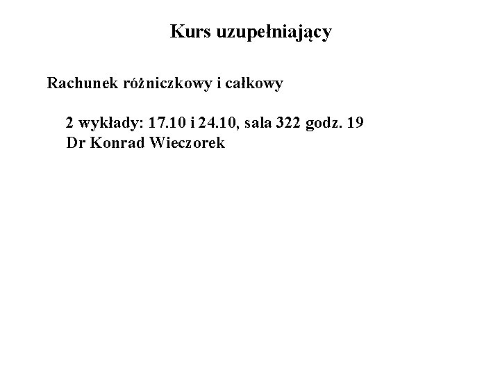 Kurs uzupełniający Rachunek różniczkowy i całkowy 2 wykłady: 17. 10 i 24. 10, sala