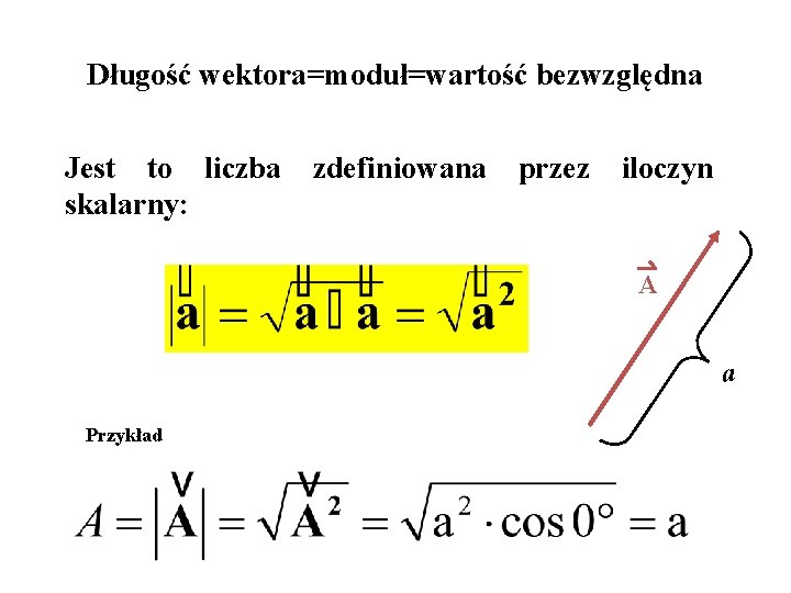 Długość wektora=moduł=wartość bezwzględna Jest to liczba skalarny: zdefiniowana przez iloczyn A a Przykład 
