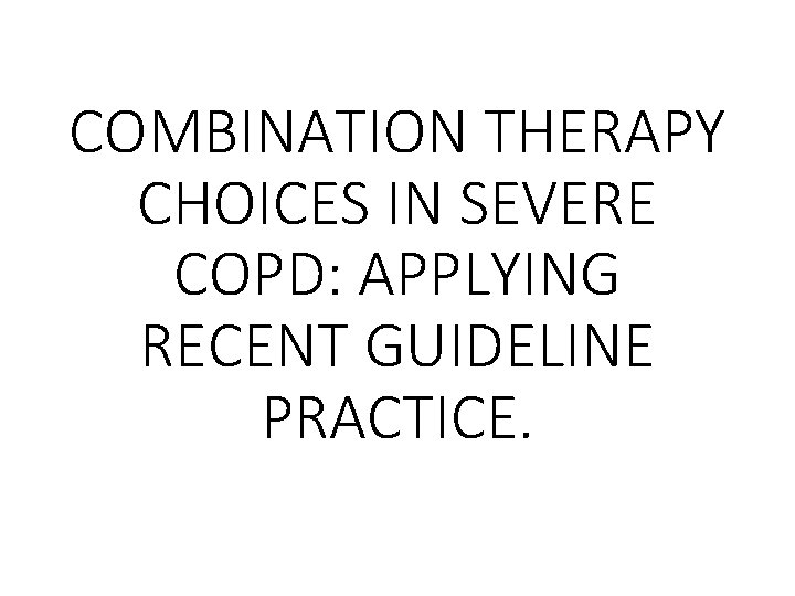 COMBINATION THERAPY CHOICES IN SEVERE COPD: APPLYING RECENT GUIDELINE PRACTICE. 