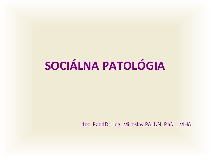 SOCIÁLNA PATOLÓGIA doc. Paed. Dr. Ing. Miroslav PAĽUN, Ph. D. , MHA. 