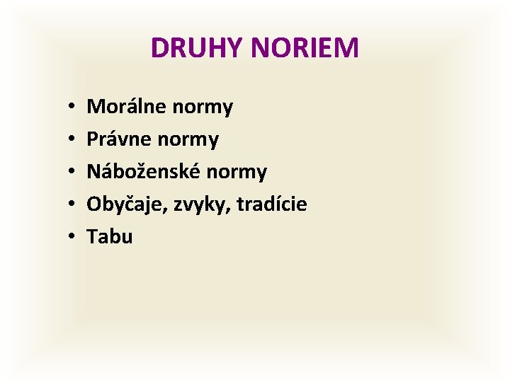 DRUHY NORIEM • • • Morálne normy Právne normy Náboženské normy Obyčaje, zvyky, tradície