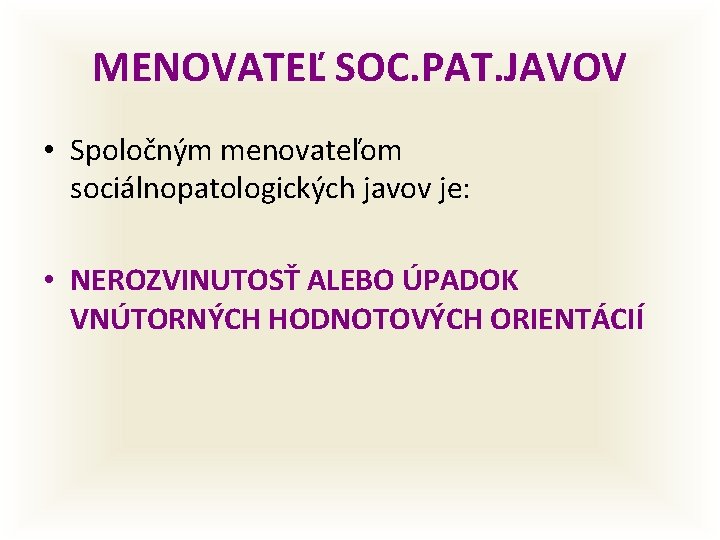 MENOVATEĽ SOC. PAT. JAVOV • Spoločným menovateľom sociálnopatologických javov je: • NEROZVINUTOSŤ ALEBO ÚPADOK