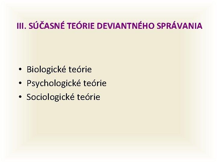 III. SÚČASNÉ TEÓRIE DEVIANTNÉHO SPRÁVANIA • Biologické teórie • Psychologické teórie • Sociologické teórie