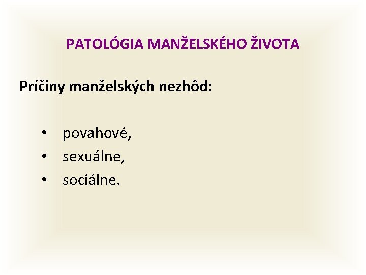 PATOLÓGIA MANŽELSKÉHO ŽIVOTA Príčiny manželských nezhôd: • povahové, • sexuálne, • sociálne. 