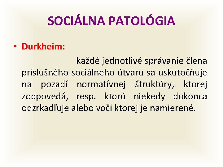 SOCIÁLNA PATOLÓGIA • Durkheim: každé jednotlivé správanie člena príslušného sociálneho útvaru sa uskutočňuje na