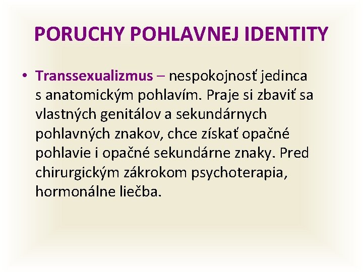 PORUCHY POHLAVNEJ IDENTITY • Transsexualizmus – nespokojnosť jedinca s anatomickým pohlavím. Praje si zbaviť