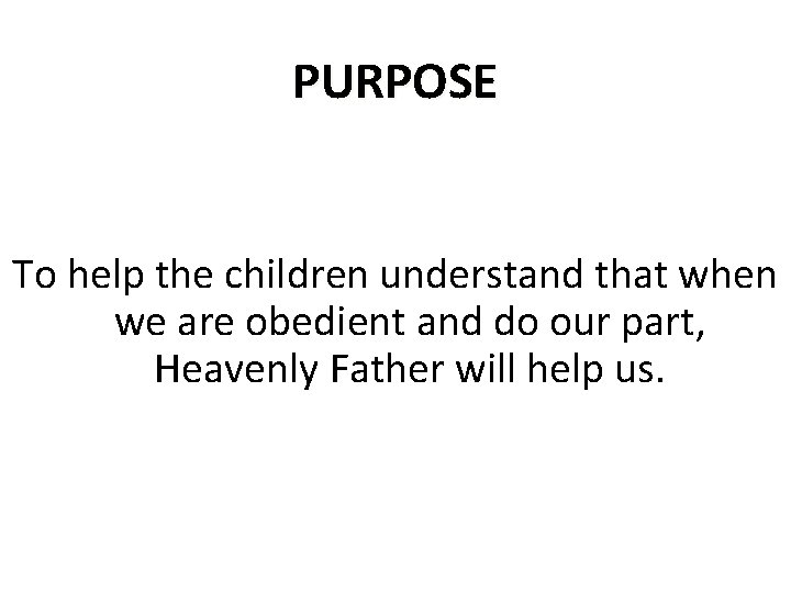 PURPOSE To help the children understand that when we are obedient and do our