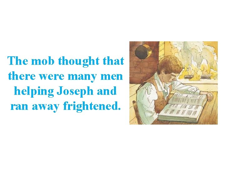 The mob thought that there were many men helping Joseph and ran away frightened.