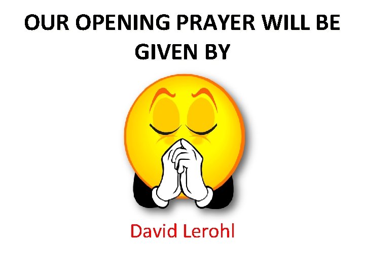 OUR OPENING PRAYER WILL BE GIVEN BY David Lerohl 
