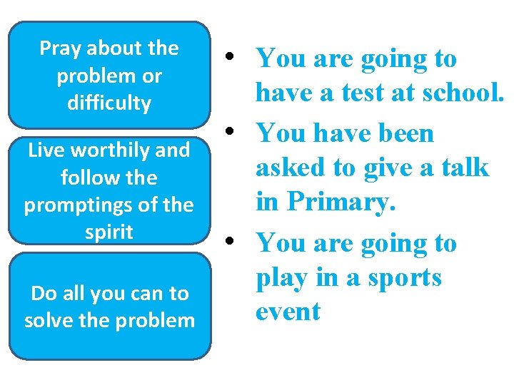 Pray about the problem or difficulty Live worthily and follow the promptings of the