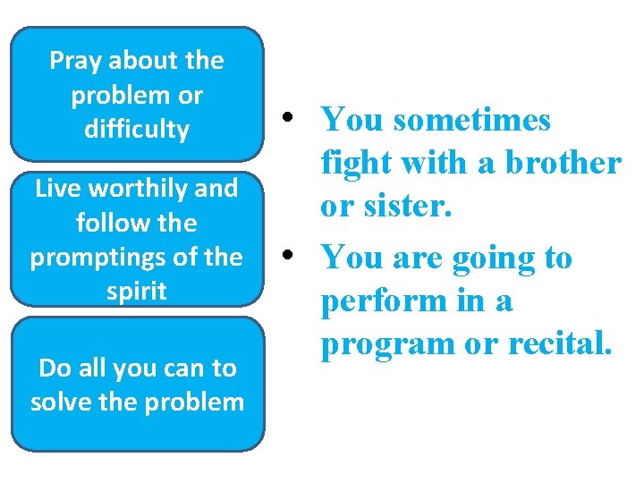 Pray about the problem or difficulty Live worthily and follow the promptings of the