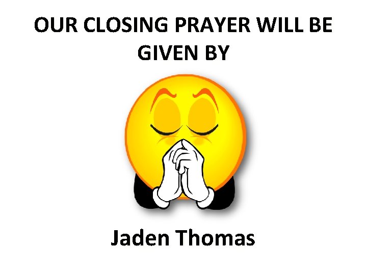 OUR CLOSING PRAYER WILL BE GIVEN BY Jaden Thomas 