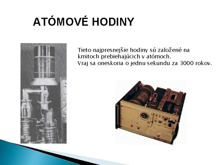 ATÓMOVÉ HODINY Tieto najpresnejšie hodiny sú založené na kmitoch prebiehajúcich v atómoch. Vraj sa ATÓMOVÉ HODINY Tieto najpresnejšie hodiny sú založené na kmitoch prebiehajúcich v atómoch. Vraj sa