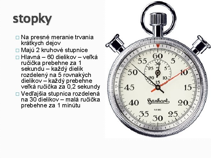 stopky Na presné meranie trvania krátkych dejov � Majú 2 kruhové stupnice � Hlavná