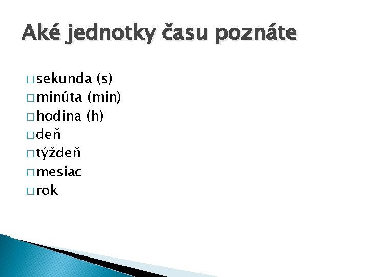 Aké jednotky času poznáte � sekunda (s) � minúta (min) � hodina (h) �