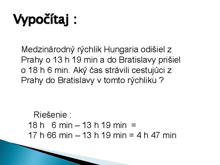 Vypočítaj : Medzinárodný rýchlik Hungaria odišiel z Prahy o 13 h 19 min a