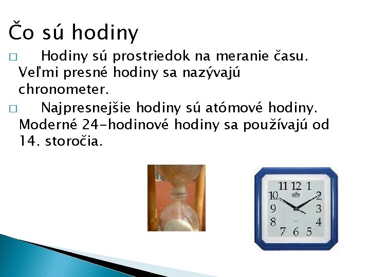 Čo sú hodiny Hodiny sú prostriedok na meranie času. Veľmi presné hodiny sa nazývajú Čo sú hodiny Hodiny sú prostriedok na meranie času. Veľmi presné hodiny sa nazývajú