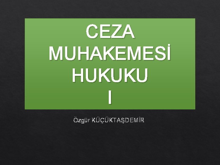 CEZA MUHAKEMESİ HUKUKU I Özgür KÜÇÜKTAŞDEMİR 