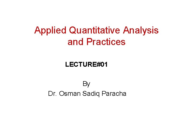 Applied Quantitative Analysis and Practices LECTURE#01 By Dr. Osman Sadiq Paracha 