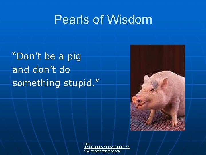 Pearls of Wisdom “Don’t be a pig and don’t do something stupid. ” THE