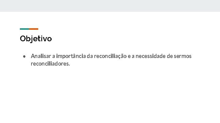 Objetivo ● Analisar a importância da reconciliação e a necessidade de sermos reconciliadores. 