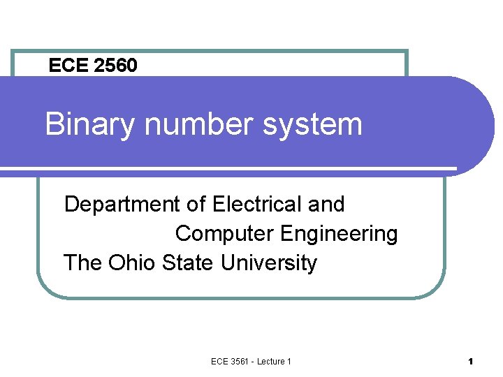 ECE 2560 Binary number system Department of Electrical and Computer Engineering The Ohio State