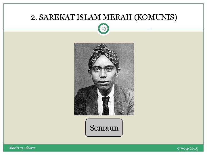 2. SAREKAT ISLAM MERAH (KOMUNIS) 13 Semaun SMAN 71 Jakarta 07 -04 -2015 