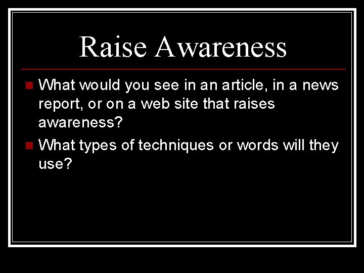 Raise Awareness What would you see in an article, in a news report, or