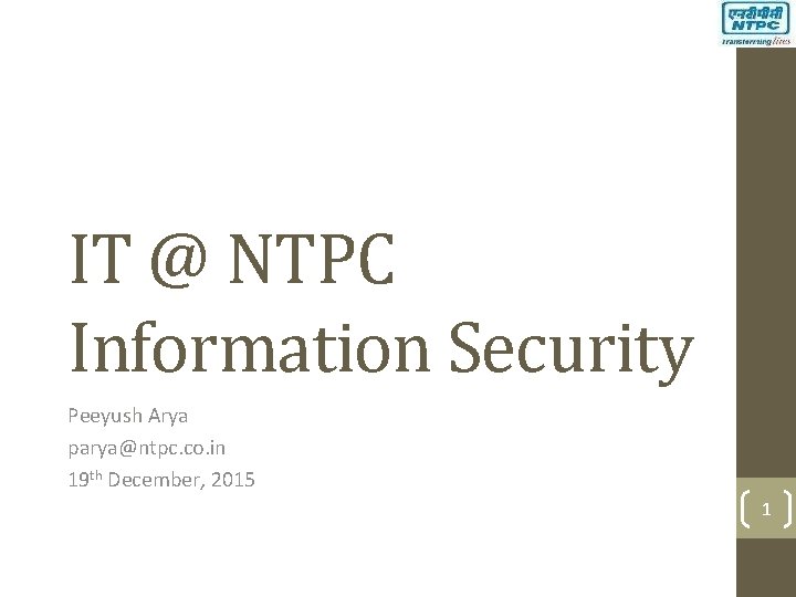 IT @ NTPC Information Security Peeyush Arya parya@ntpc. co. in 19 th December, 2015