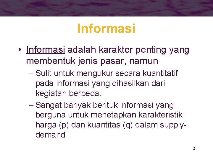 Informasi • Informasi adalah karakter penting yang membentuk jenis pasar, namun – Sulit untuk