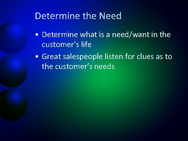 Determine the Need • Determine what is a need/want in the customer’s life •